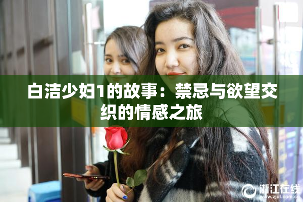 白洁少妇1的故事：禁忌与欲望交织的情感之旅
