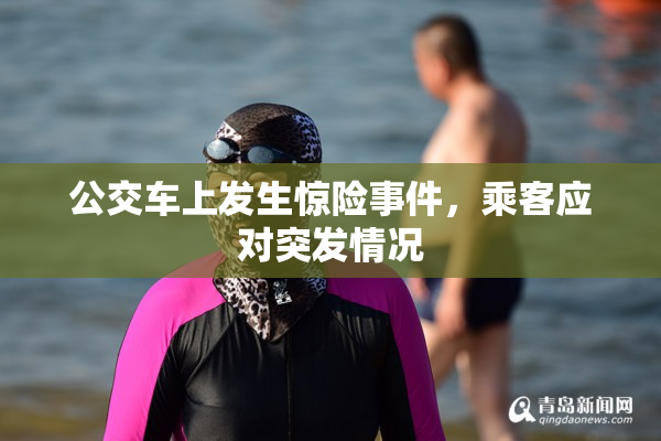公交车上发生惊险事件，乘客应对突发情况