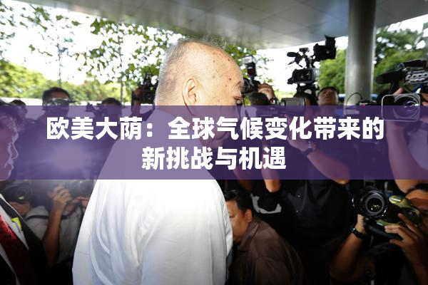 欧美大荫：全球气候变化带来的新挑战与机遇