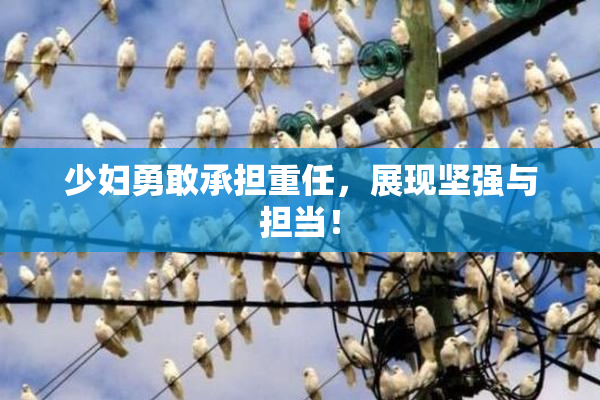 少妇勇敢承担重任，展现坚强与担当！