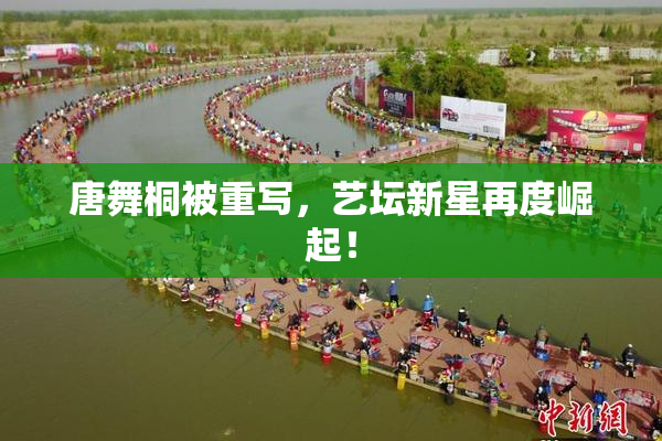 唐舞桐被重写，艺坛新星再度崛起！