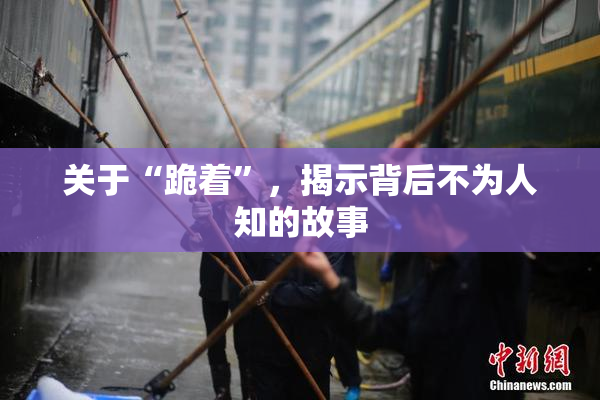 关于“跪着”，揭示背后不为人知的故事