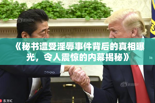《秘书遭受淫辱事件背后的真相曝光，令人震惊的内幕揭秘》