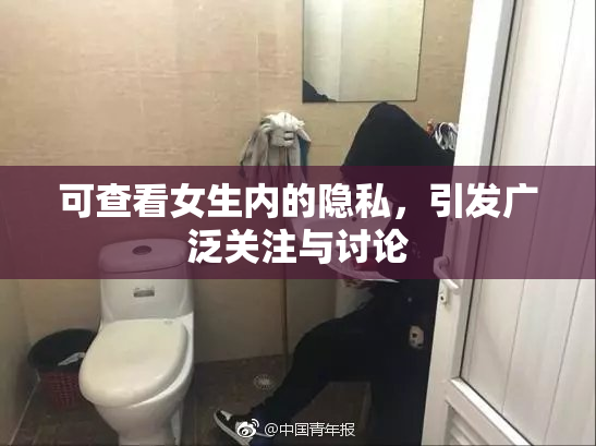 可查看女生内的隐私，引发广泛关注与讨论