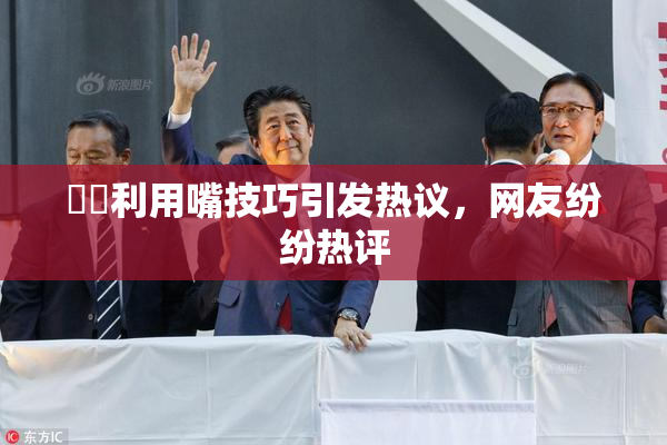妺妺利用嘴技巧引发热议，网友纷纷热评