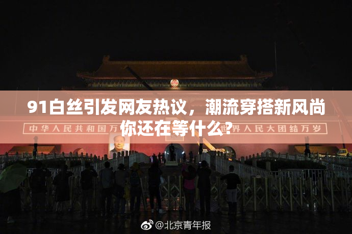 91白丝引发网友热议，潮流穿搭新风尚你还在等什么？