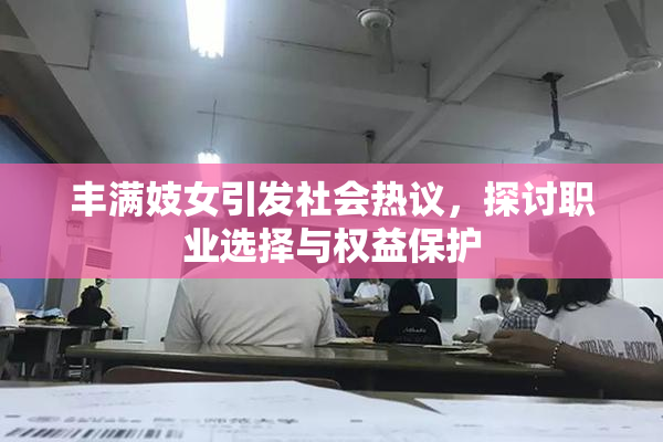 丰满妓女引发社会热议，探讨职业选择与权益保护