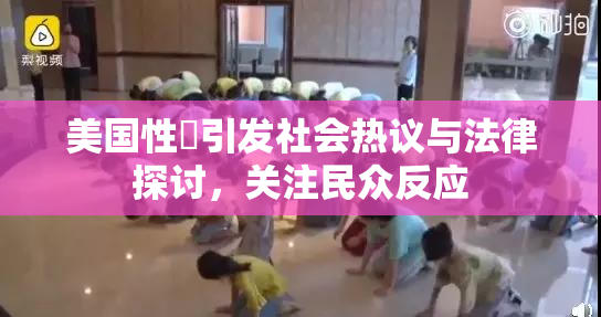 美国性婬引发社会热议与法律探讨，关注民众反应