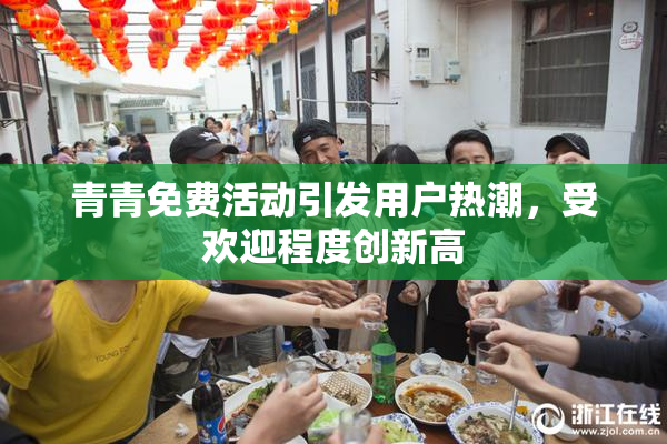 青青免费活动引发用户热潮，受欢迎程度创新高