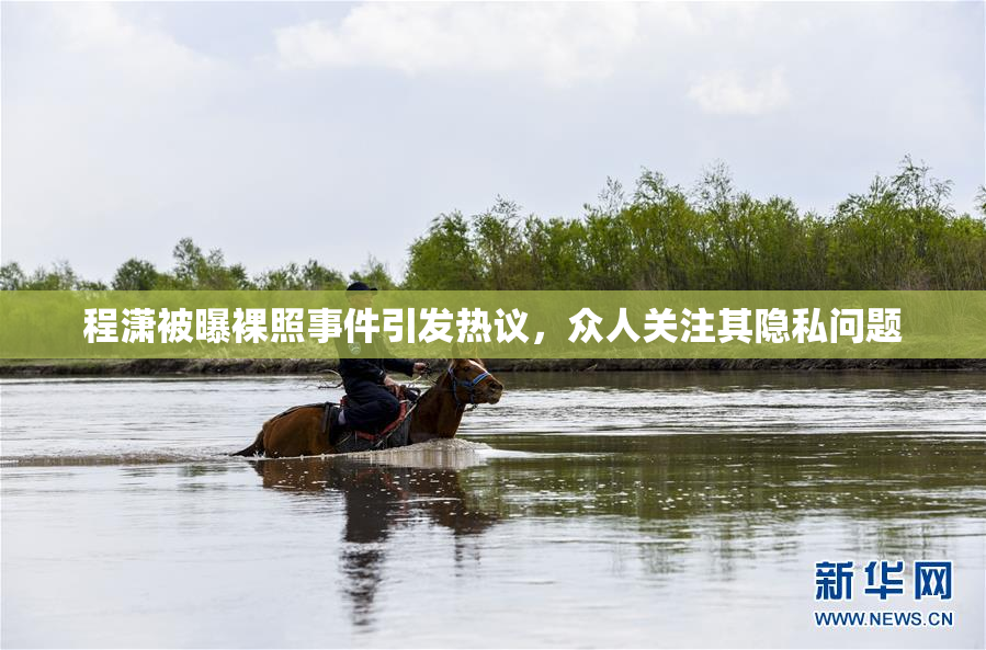 程潇被曝裸照事件引发热议，众人关注其隐私问题