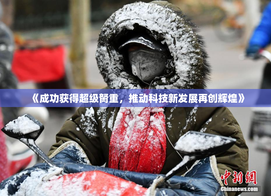 《成功获得超级胬重，推动科技新发展再创辉煌》