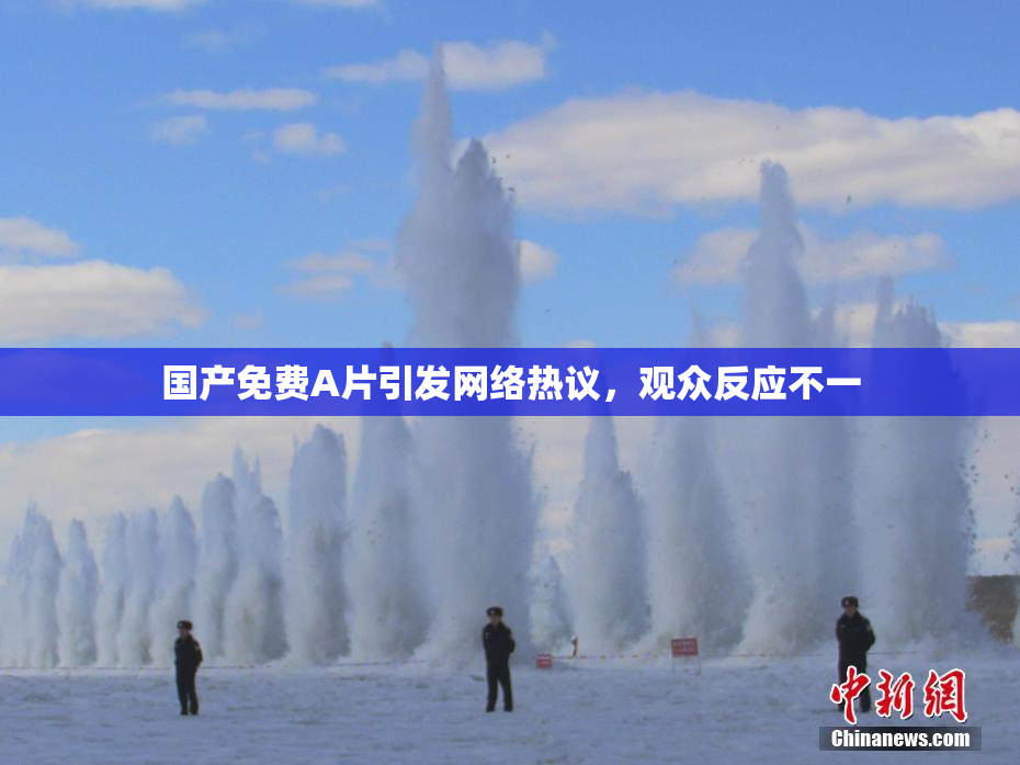 国产免费A片引发网络热议，观众反应不一