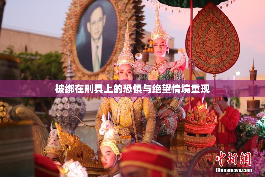 被绑在刑具上的恐惧与绝望情境重现