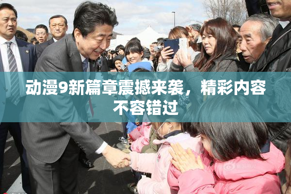 动漫9新篇章震撼来袭，精彩内容不容错过