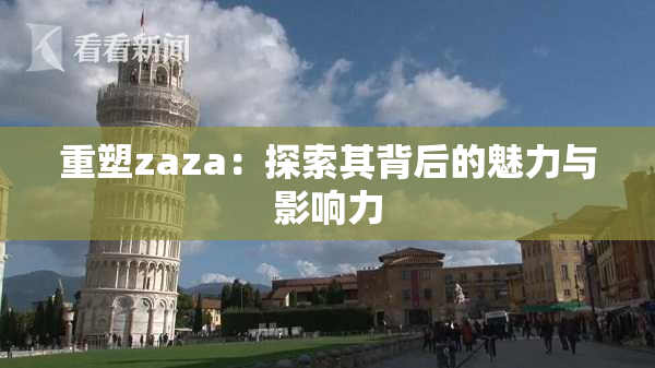重塑zaza：探索其背后的魅力与影响力