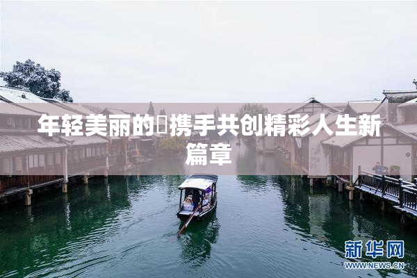 年轻美丽的妺携手共创精彩人生新篇章