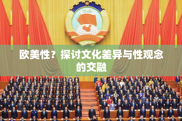 欧美性？探讨文化差异与性观念的交融