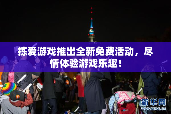 拣爱游戏推出全新免费活动，尽情体验游戏乐趣！