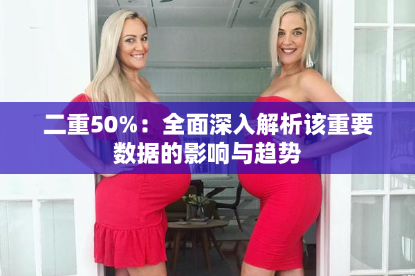 二重50%：全面深入解析该重要数据的影响与趋势