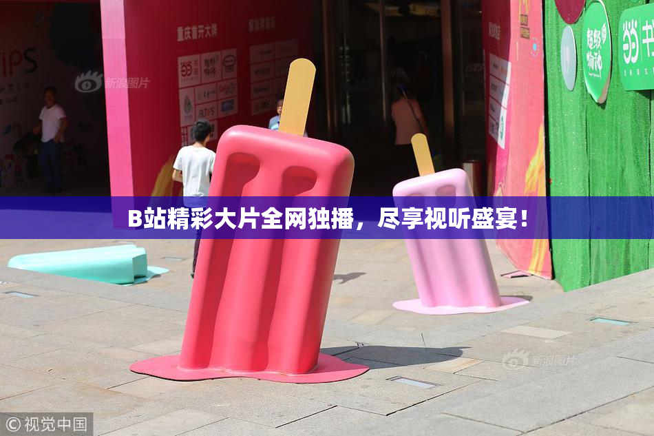B站精彩大片全网独播，尽享视听盛宴！