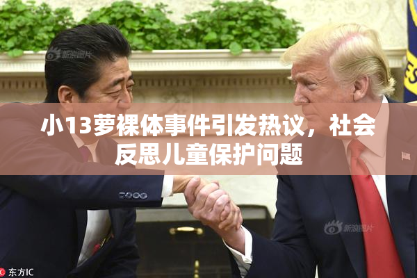 小13萝裸体事件引发热议，社会反思儿童保护问题