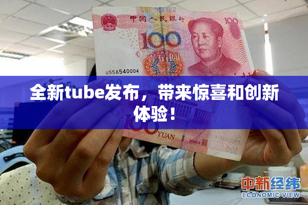 全新tube发布，带来惊喜和创新体验！