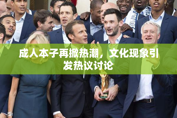 成人本子再掀热潮，文化现象引发热议讨论