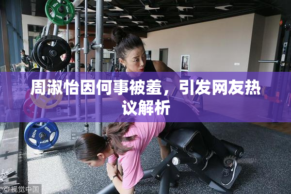 周淑怡因何事被羞，引发网友热议解析