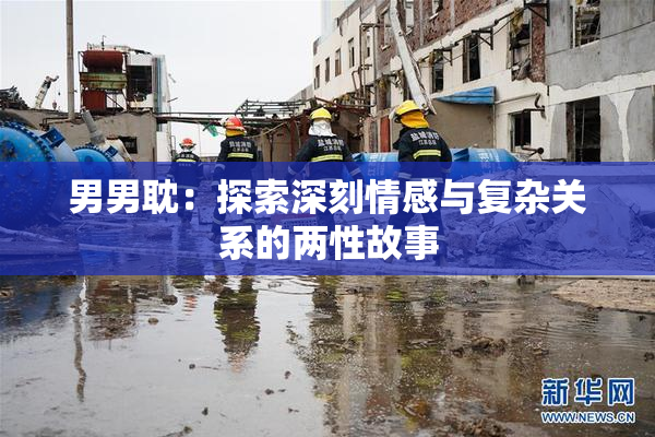 男男耽：探索深刻情感与复杂关系的两性故事