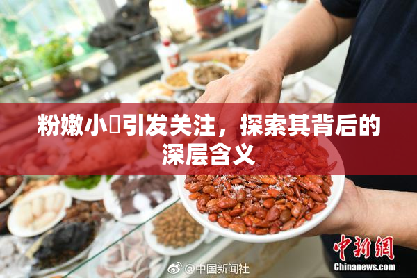 粉嫩小泬引发关注，探索其背后的深层含义