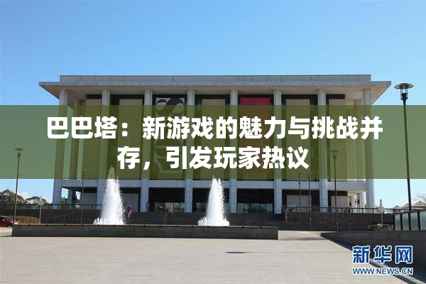 巴巴塔：新游戏的魅力与挑战并存，引发玩家热议