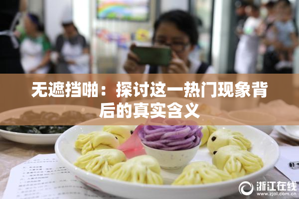 无遮挡啪：探讨这一热门现象背后的真实含义