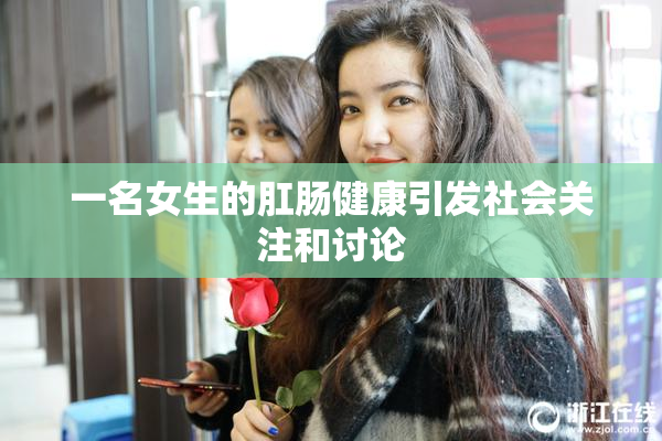一名女生的肛肠健康引发社会关注和讨论