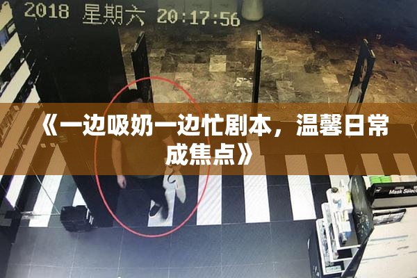 《一边吸奶一边忙剧本，温馨日常成焦点》