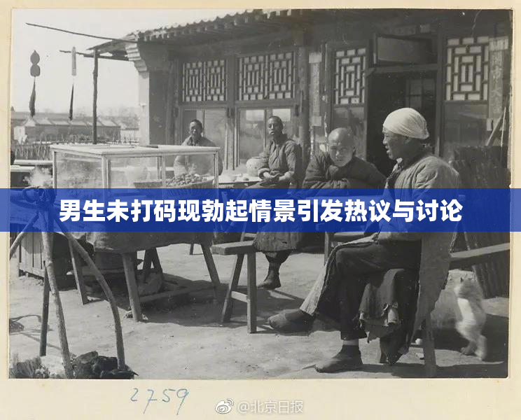 男生未打码现勃起情景引发热议与讨论