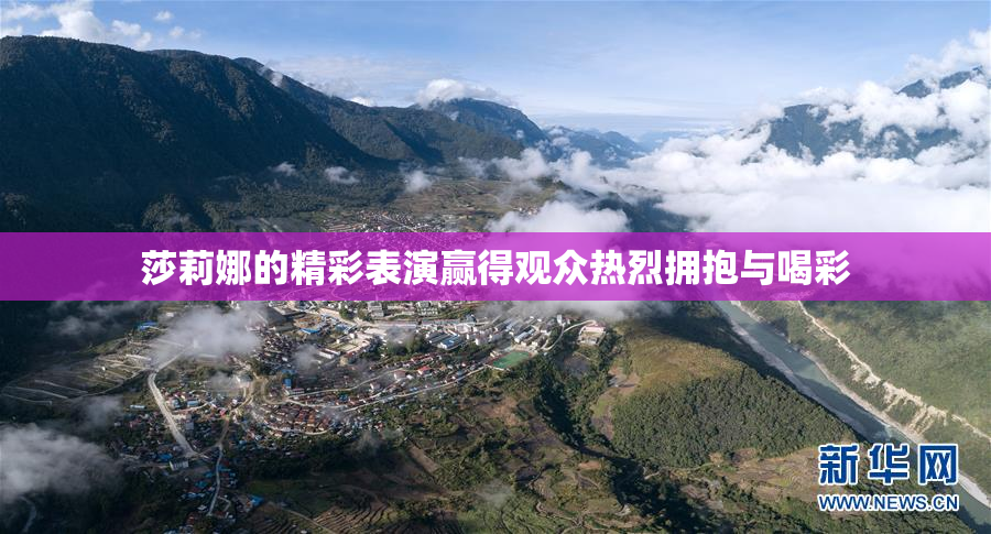 莎莉娜的精彩表演赢得观众热烈拥抱与喝彩