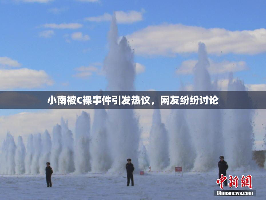小南被C裸事件引发热议，网友纷纷讨论