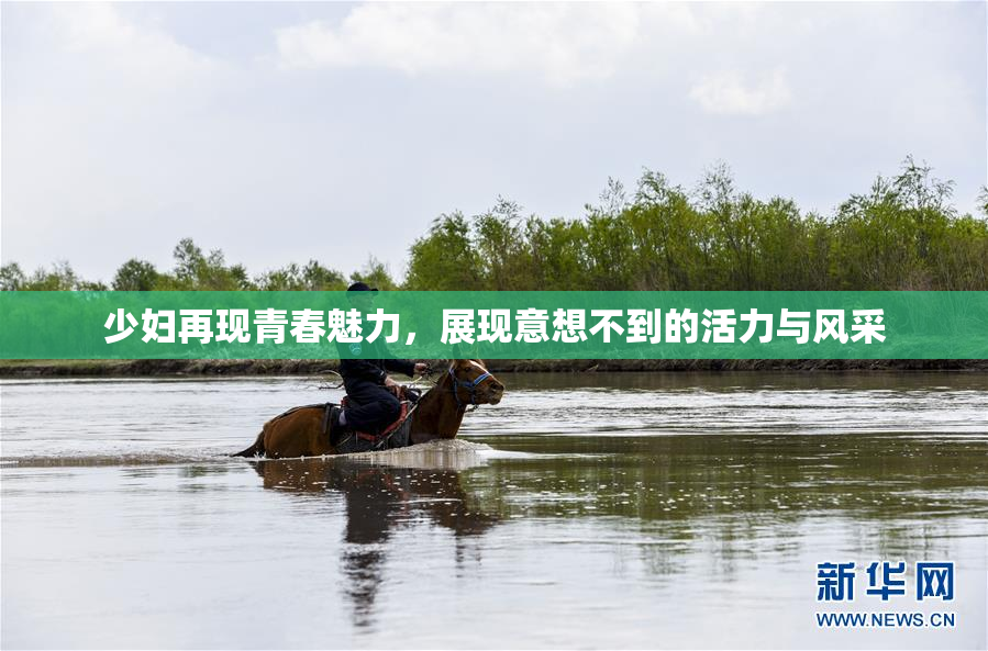 少妇再现青春魅力，展现意想不到的活力与风采