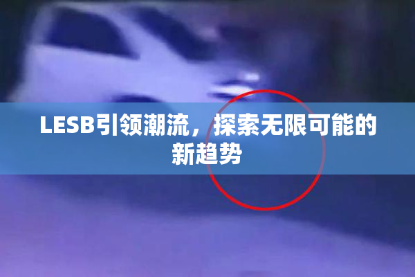 LESB引领潮流，探索无限可能的新趋势