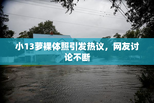 小13萝裸体照引发热议，网友讨论不断