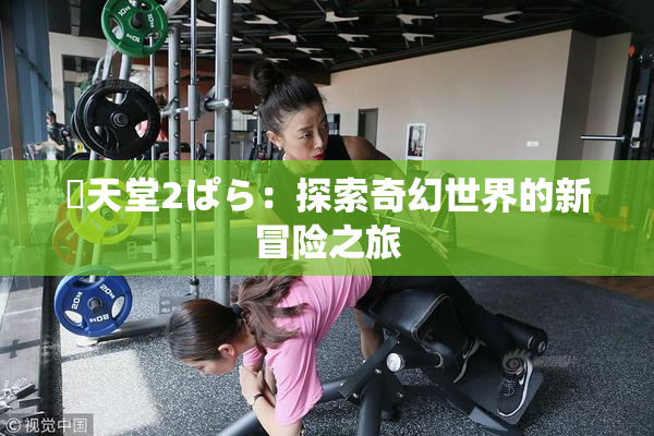 妺天堂2ぱら：探索奇幻世界的新冒险之旅