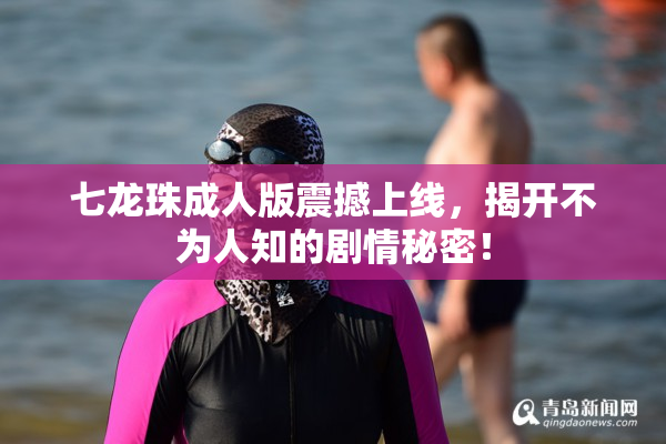 七龙珠成人版震撼上线，揭开不为人知的剧情秘密！