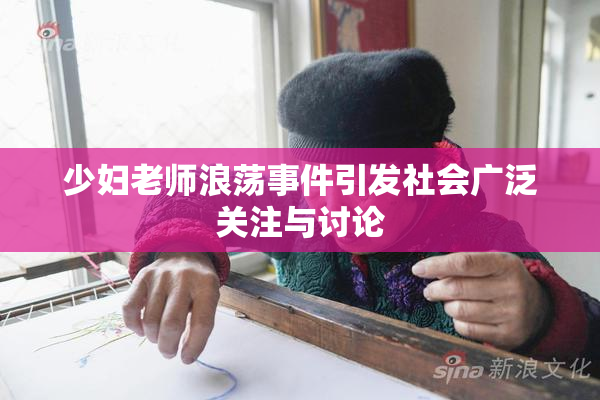 少妇老师浪荡事件引发社会广泛关注与讨论