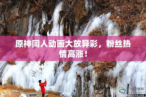 原神同人动画大放异彩，粉丝热情高涨！