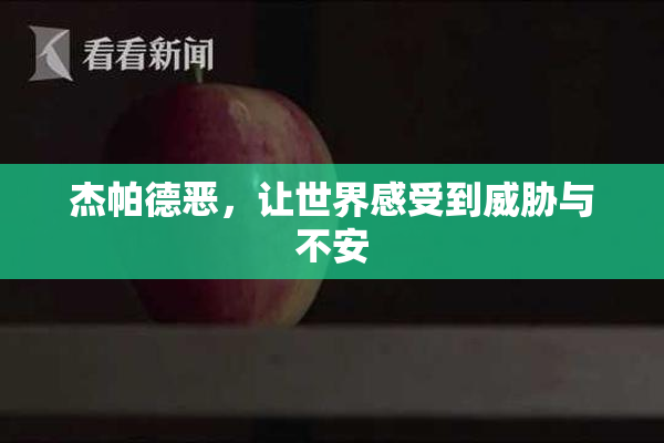 杰帕德恶，让世界感受到威胁与不安