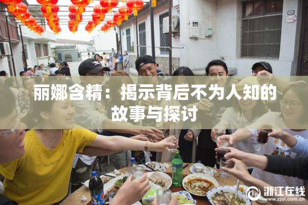 丽娜含精：揭示背后不为人知的故事与探讨