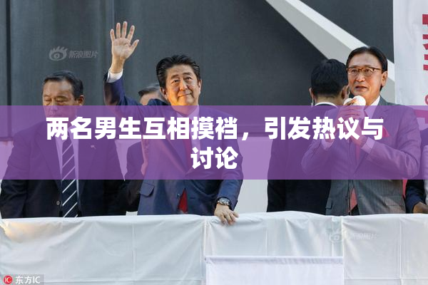 两名男生互相摸裆，引发热议与讨论
