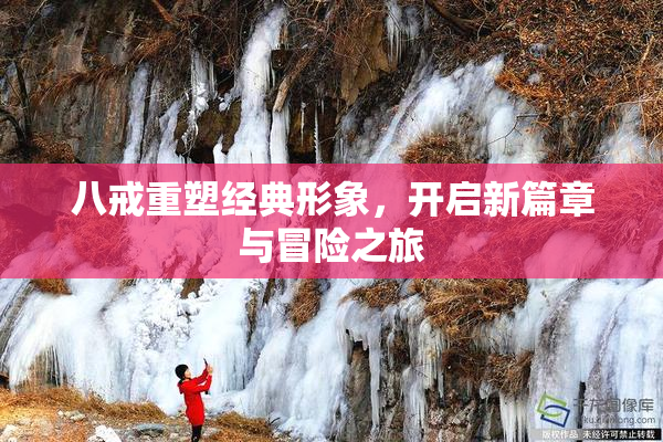 八戒重塑经典形象，开启新篇章与冒险之旅