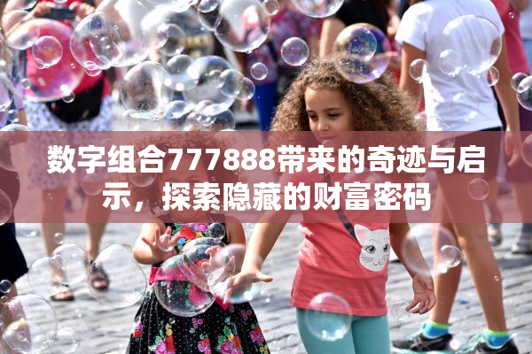 数字组合777888带来的奇迹与启示，探索隐藏的财富密码