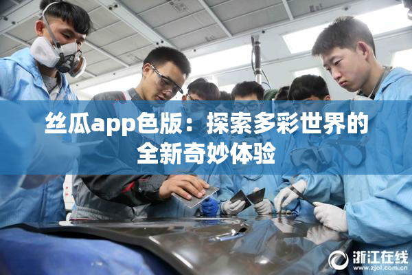 丝瓜app色版：探索多彩世界的全新奇妙体验